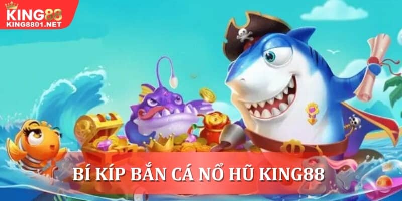 Bí kíp bắn cá nổ hũ King88 bất bại