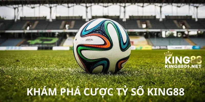 Khám phá cược tỷ số KING88 hot nhất năm